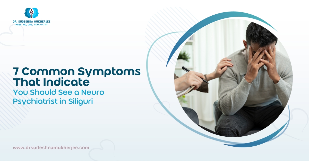 7 Common Symptoms That Indicate You Should See a Neuro Psychiatrist in Siliguri