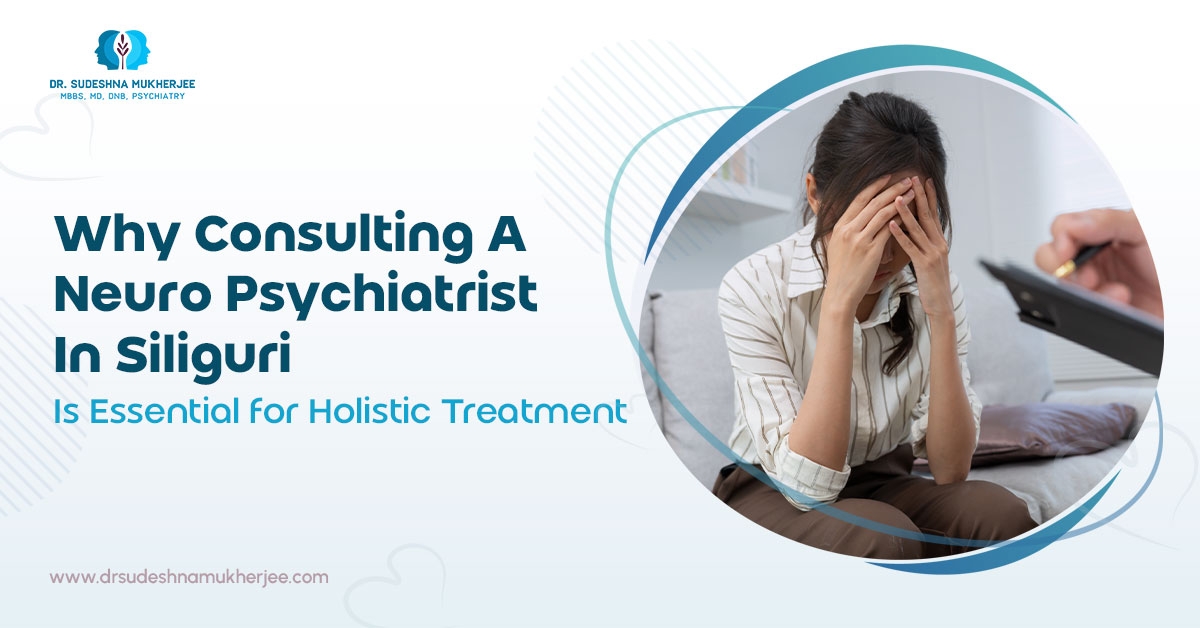 Why Consulting a Neuro Psychiatrist in Siliguri Is Essential for Holistic Treatment
